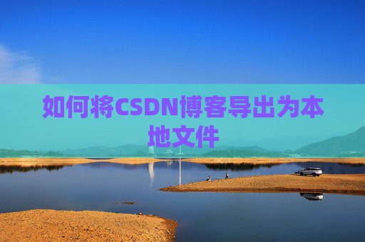 如何将CSDN博客导出为本地文件